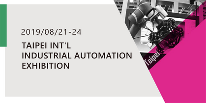 [TAIWAN] TAIPEI INT'L INDUSTRIAL AUTOMATION EXHIBITION AUG. 21~24, 2019