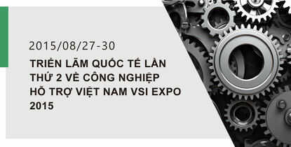 TRIỂN LÃM QUỐC TẾ LẦN THỨ 2 VỀ CÔNG NGHIỆP HỖ TRỢ VIỆT NAM VSI EXPO 2015