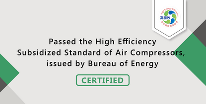 2017 , Passed the High Efficiency Subsidized Standard of Air Compressors, issued by Bureau of Energy